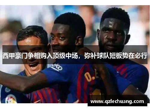 西甲豪门争相购入顶级中场，弥补球队短板势在必行