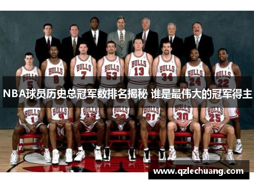 NBA球员历史总冠军数排名揭秘 谁是最伟大的冠军得主
