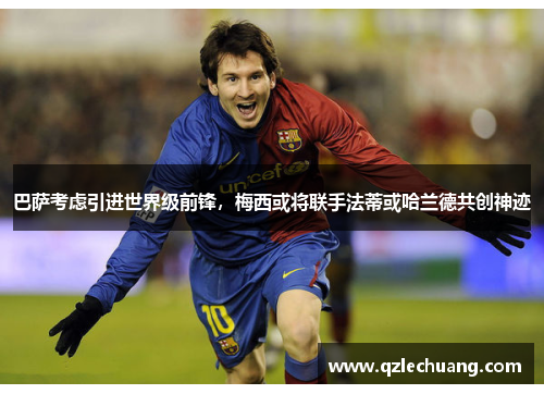 巴萨考虑引进世界级前锋，梅西或将联手法蒂或哈兰德共创神迹