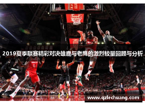 2019夏季联赛精彩对决雄鹿与老鹰的激烈较量回顾与分析