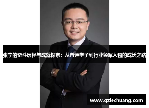 张宁的奋斗历程与成就探索：从普通学子到行业领军人物的成长之路
