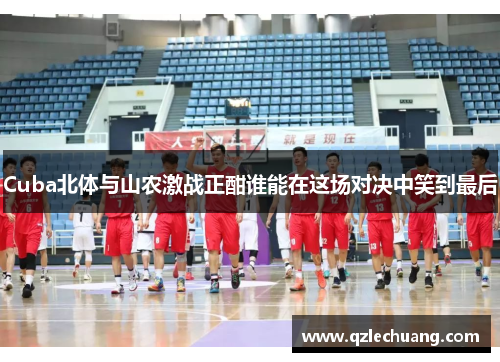 Cuba北体与山农激战正酣谁能在这场对决中笑到最后