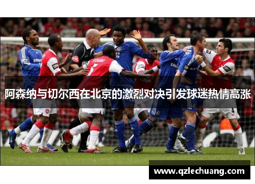 阿森纳与切尔西在北京的激烈对决引发球迷热情高涨