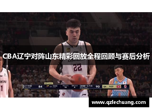 CBA辽宁对阵山东精彩回放全程回顾与赛后分析