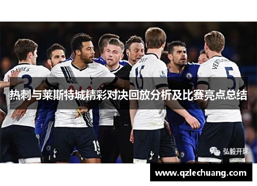 热刺与莱斯特城精彩对决回放分析及比赛亮点总结