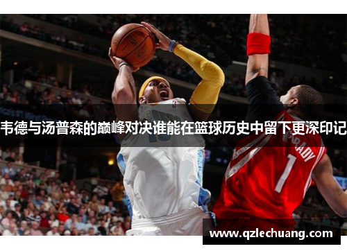 韦德与汤普森的巅峰对决谁能在篮球历史中留下更深印记