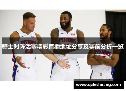 骑士对阵活塞精彩直播地址分享及赛前分析一览