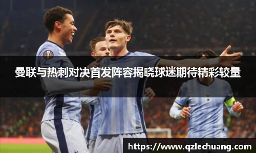 曼联与热刺对决首发阵容揭晓球迷期待精彩较量
