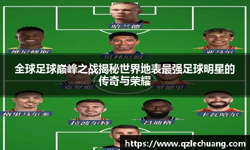 全球足球巅峰之战揭秘世界地表最强足球明星的传奇与荣耀