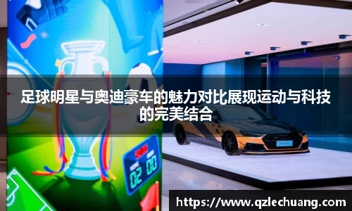 足球明星与奥迪豪车的魅力对比展现运动与科技的完美结合