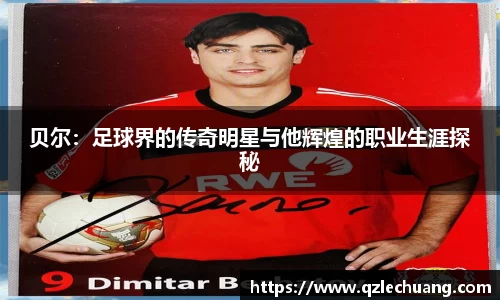 贝尔：足球界的传奇明星与他辉煌的职业生涯探秘