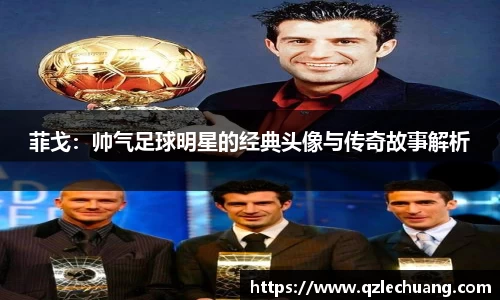 菲戈：帅气足球明星的经典头像与传奇故事解析